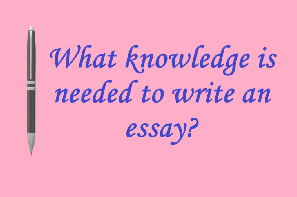 knowledge needed to write an essay